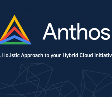 Anthos – A Holistic Approach to your Hybrid Cloud initiative