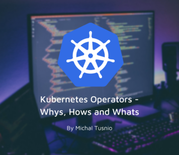 The Why’s, What’s and How’s of Kubernetes Operators